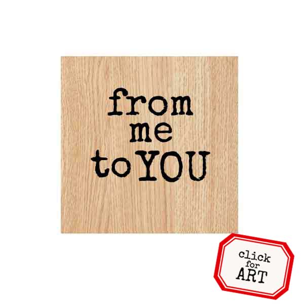 Wood Mounted From Me To You Rubber Stamp